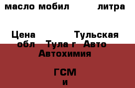 масло мобил1 5/40 4литра › Цена ­ 1 500 - Тульская обл., Тула г. Авто » Автохимия, ГСМ и расходники   . Тульская обл.,Тула г.